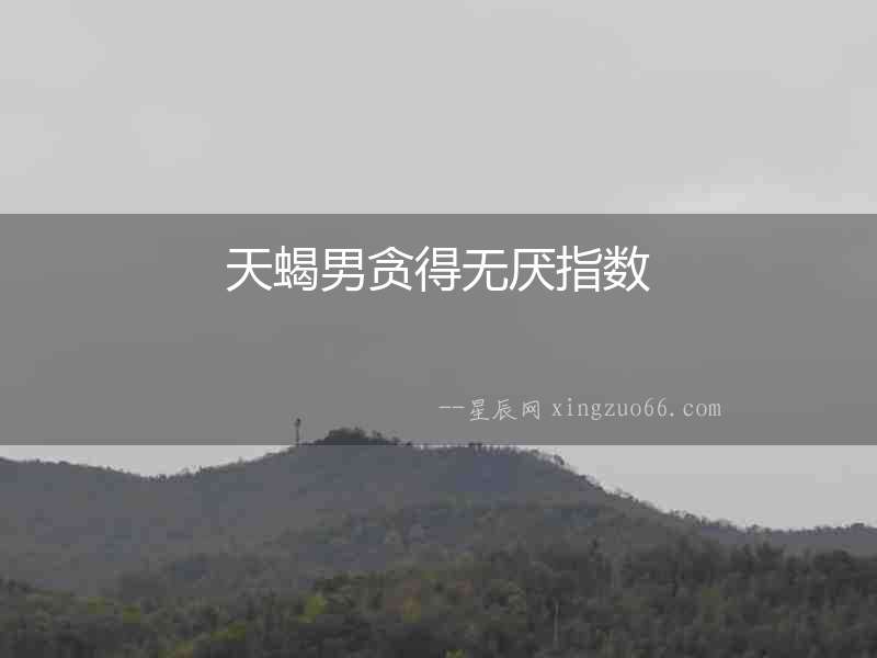 天蝎男貪得無厭指數(shù)
