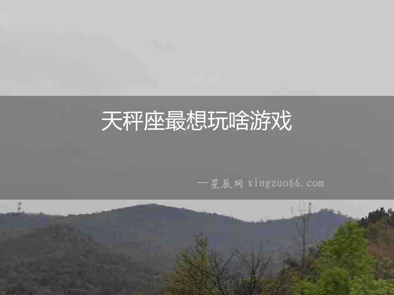 天秤座最想玩啥游戲