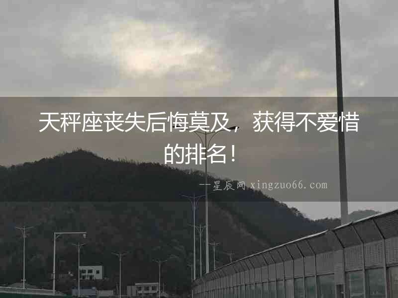 天秤座喪失后悔莫及，獲得不愛(ài)惜的排名！