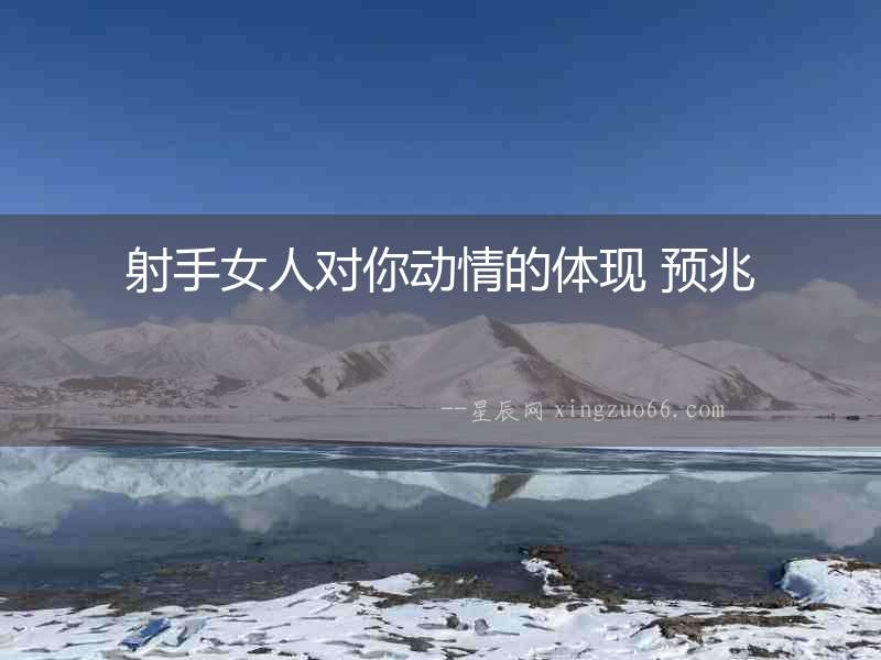 射手女人對你動情的體現 預兆