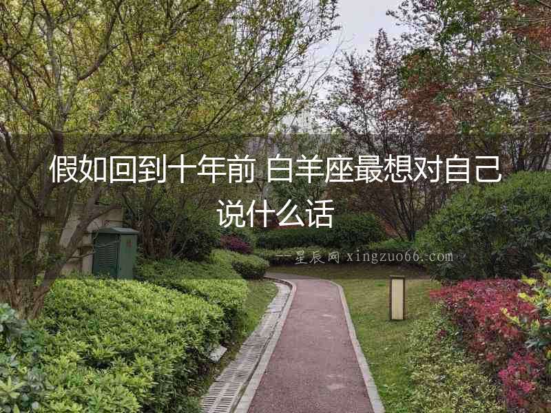 假如回到十年前 白羊座最想對自己說什么話