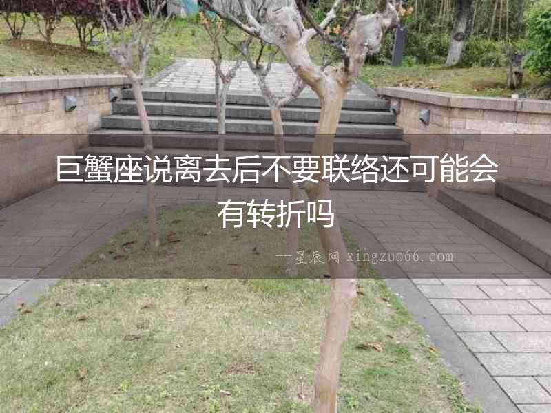 巨蟹座說離去后不要聯絡還可能會有轉折嗎