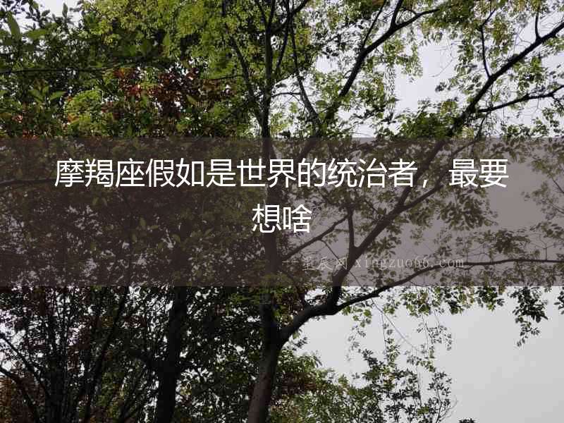 摩羯座假如是世界的統治者，最要想啥