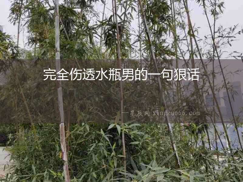 完全傷透水瓶男的一句狠話