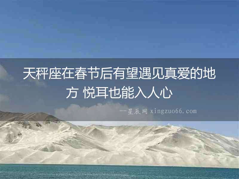 天秤座在春節后有望遇見真愛的地方 悅耳也能入人心