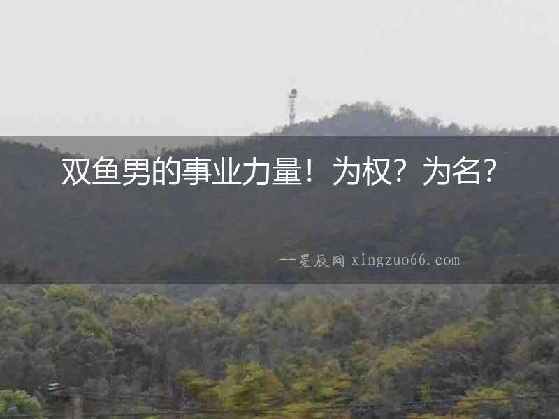 雙魚男的事業(yè)力量！為權(quán)？為名？