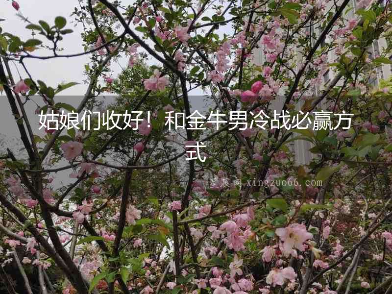 姑娘們收好！和金牛男冷戰(zhàn)必贏方式