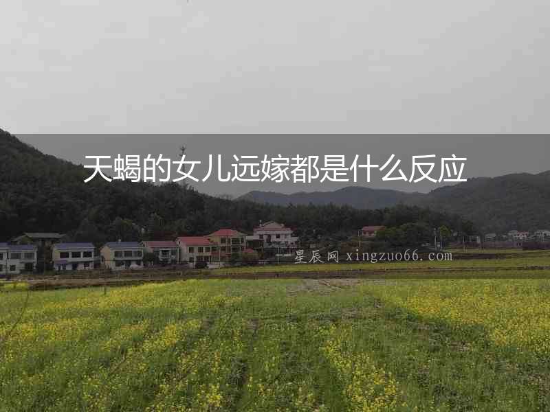 天蝎的女兒遠嫁都是什么反應