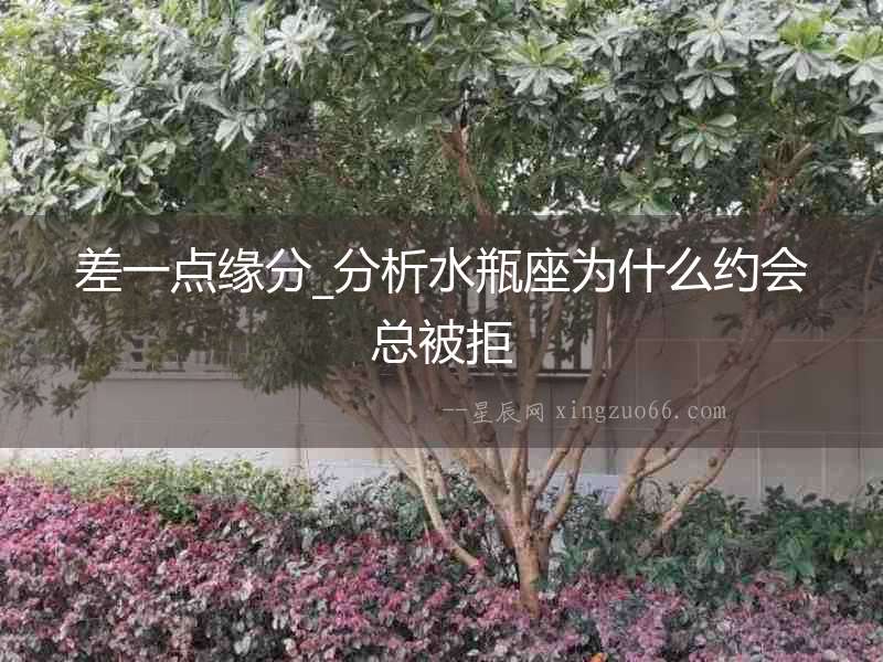 差一點緣分_分析水瓶座為什么約會總被拒