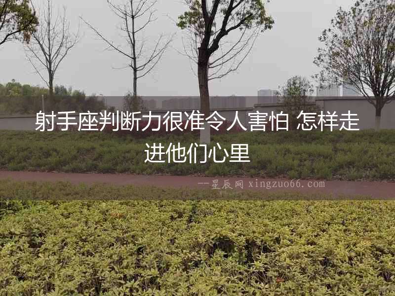 射手座判斷力很準(zhǔn)令人害怕 怎樣走進(jìn)他們心里