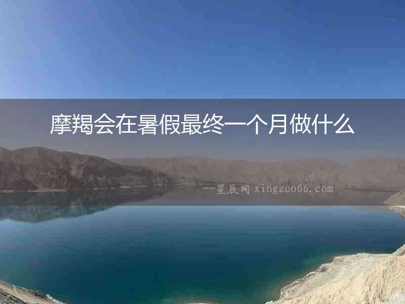 摩羯會(huì)在暑假最終一個(gè)月做什么