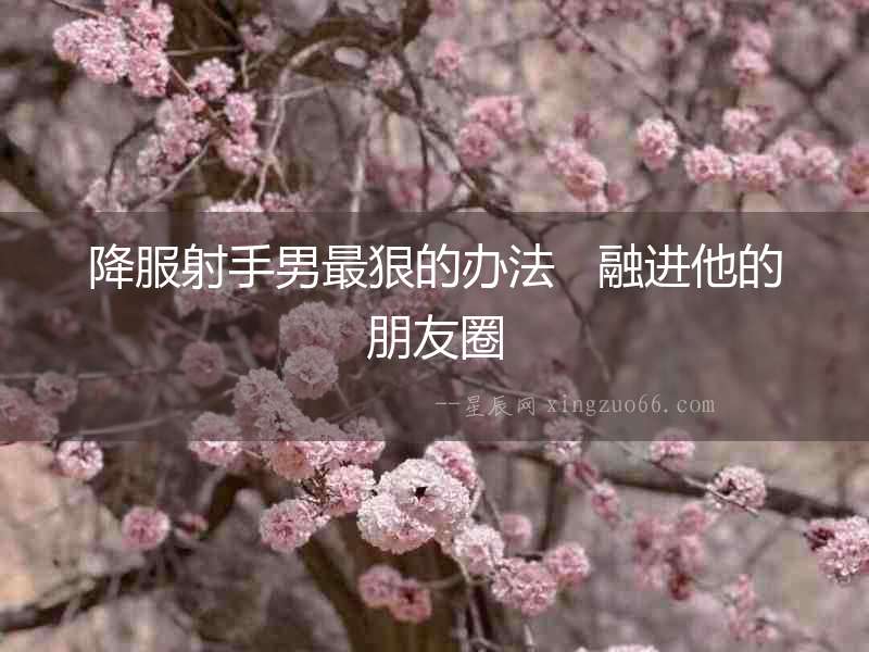 降服射手男最狠的辦法   融進他的朋友圈