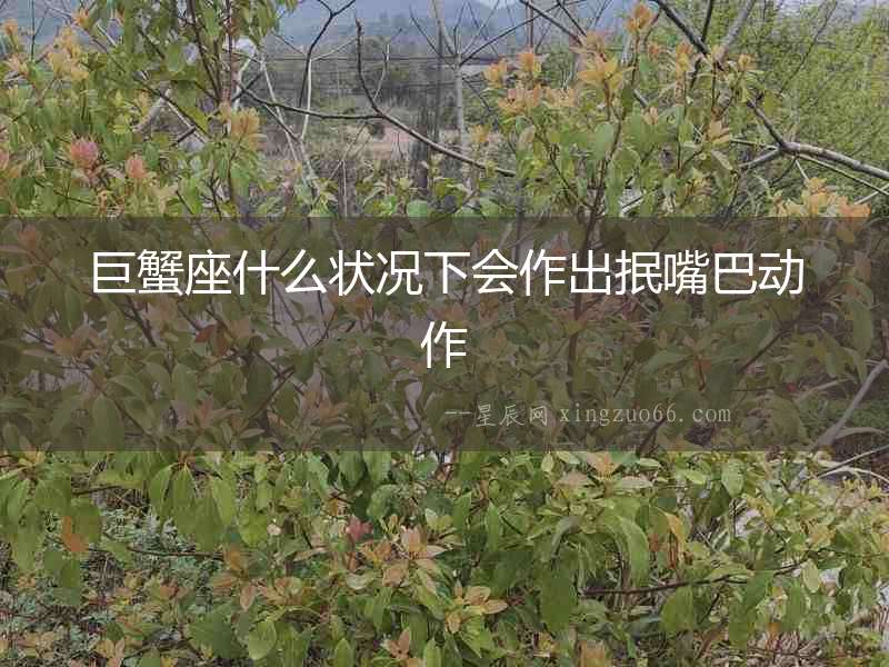 巨蟹座什么狀況下會作出抿嘴巴動作