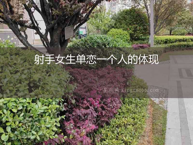 射手女生單戀一個(gè)人的體現(xiàn)