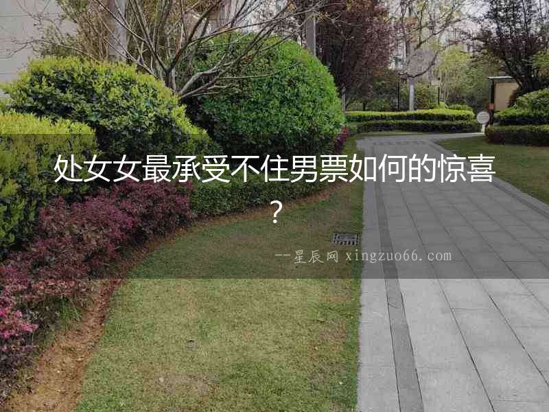 處女女最承受不住男票如何的驚喜？