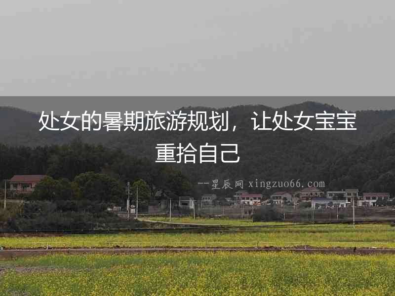 處女的暑期旅游規(guī)劃，讓處女寶寶重拾自己