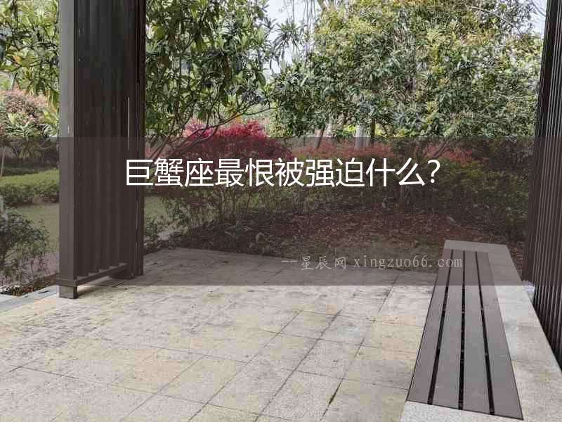 巨蟹座最恨被強(qiáng)迫什么？