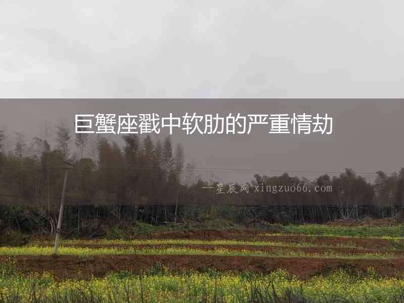 巨蟹座戳中軟肋的嚴(yán)重情劫