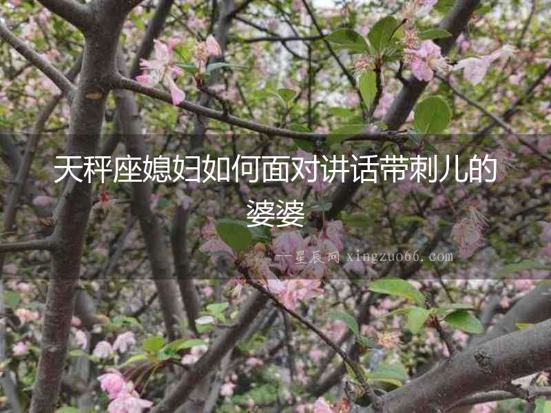 天秤座媳婦如何面對講話帶刺兒的婆婆