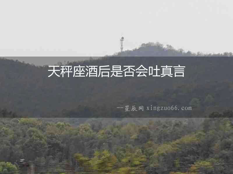 天秤座酒后是否會吐真言