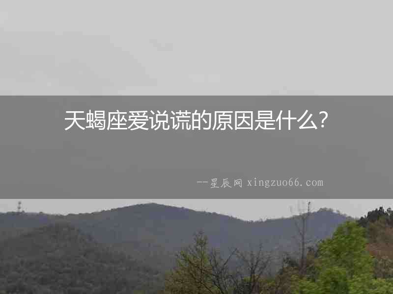 天蝎座愛說謊的原因是什么？