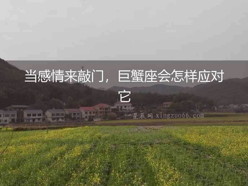 當感情來敲門，巨蟹座會怎樣應對它