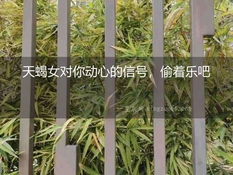 天蝎女對你動心的信號，偷著樂吧