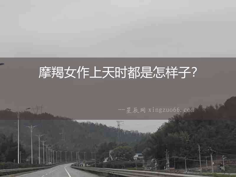摩羯女作上天時都是怎樣子？