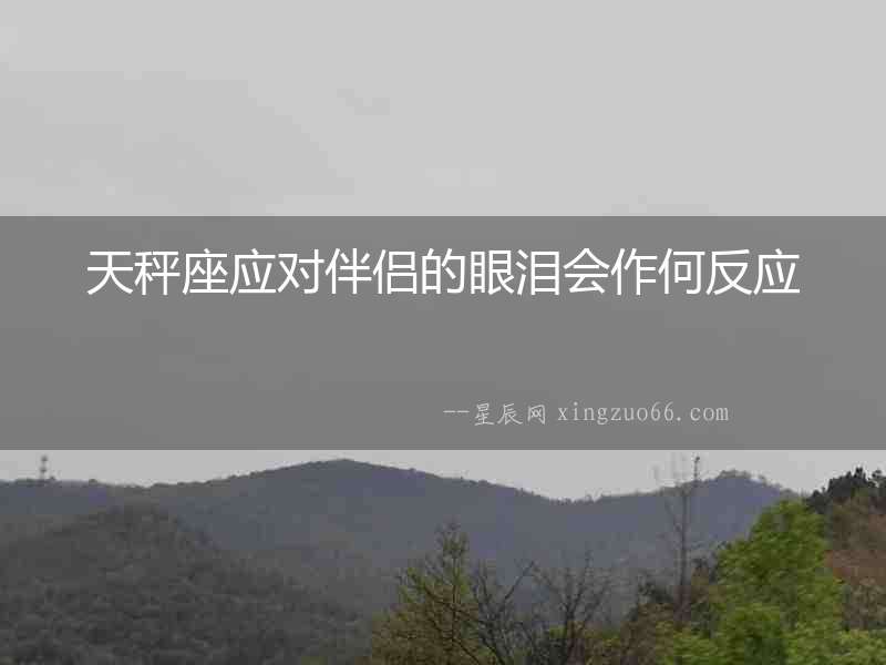 天秤座應對伴侶的眼淚會作何反應