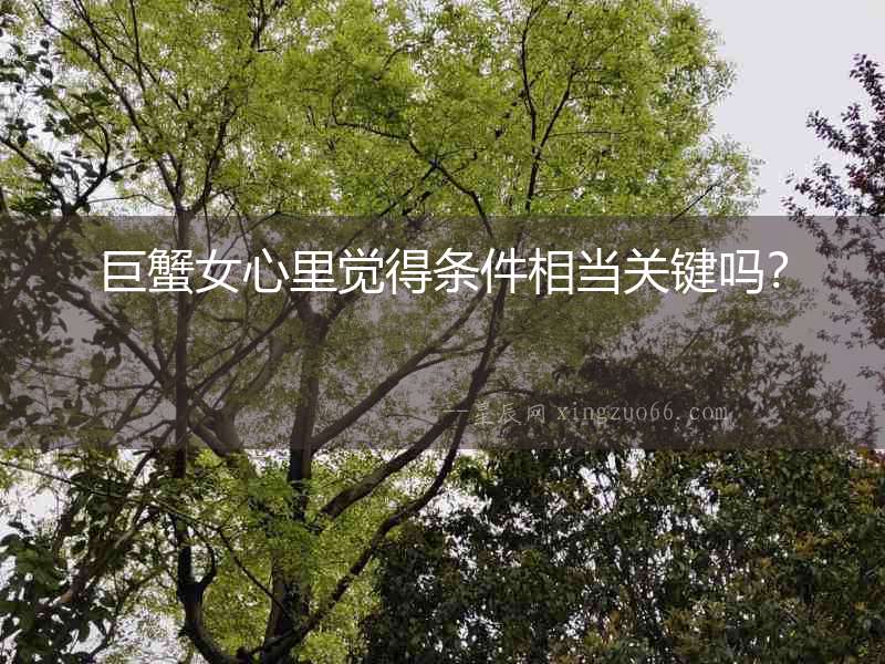巨蟹女心里覺得條件相當關鍵嗎？
