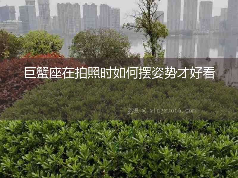 巨蟹座在拍照時如何擺姿勢才好看