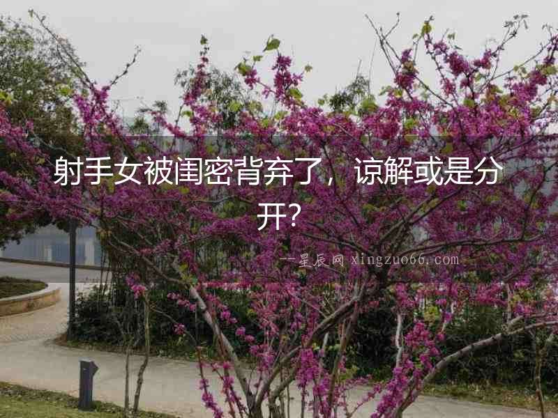 射手女被閨密背棄了，諒解或是分開？