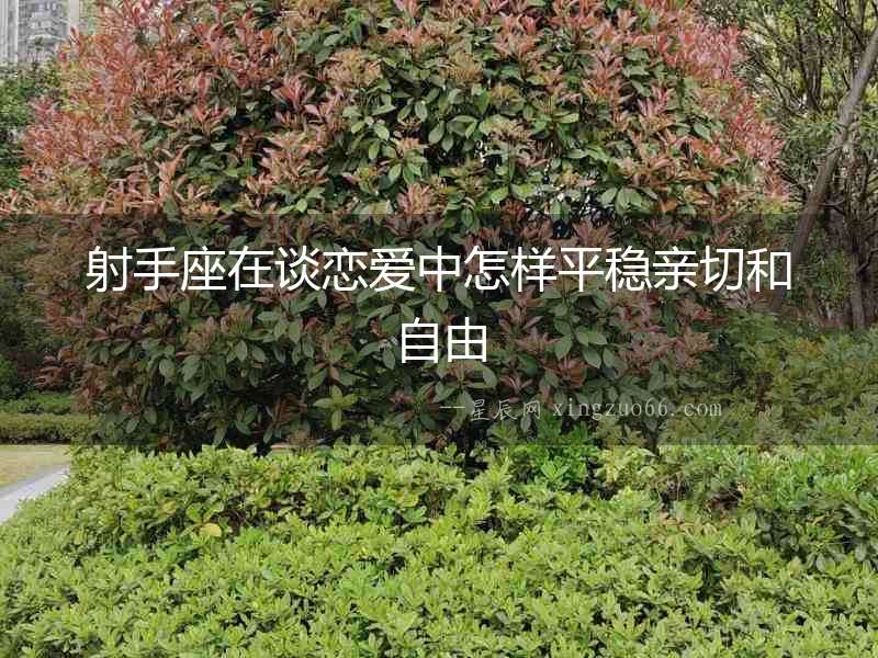 射手座在談戀愛中怎樣平穩親切和自由