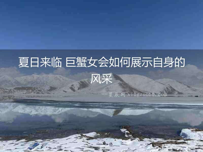 夏日來臨 巨蟹女會如何展示自身的風采