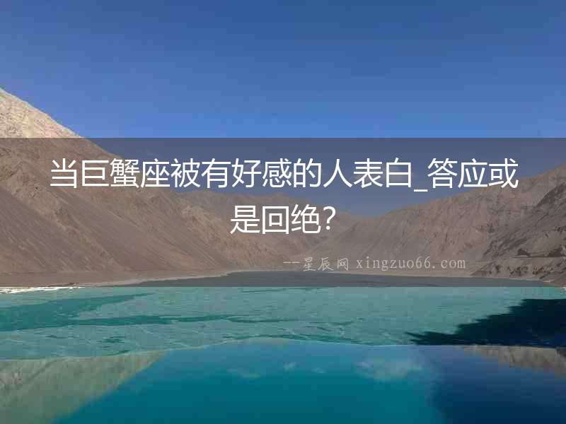 當巨蟹座被有好感的人表白_答應或是回絕？