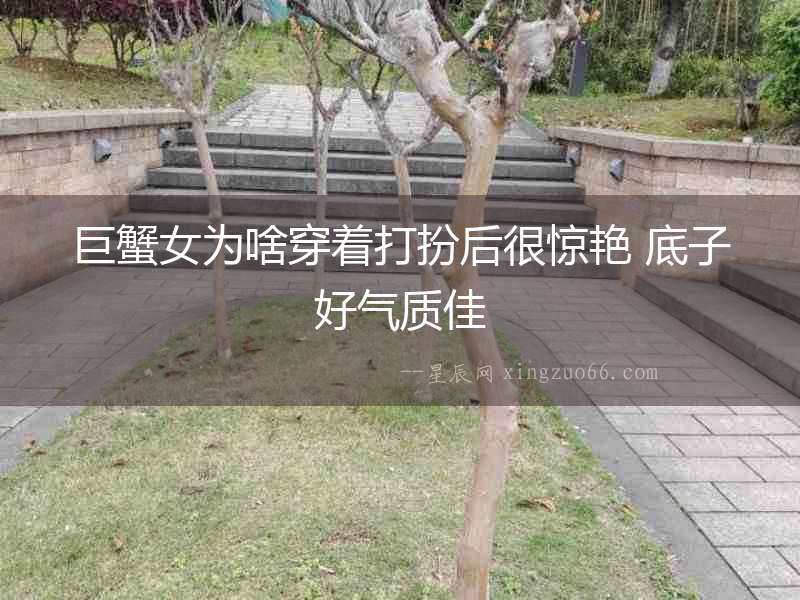 巨蟹女為啥穿著打扮后很驚艷 底子好氣質佳