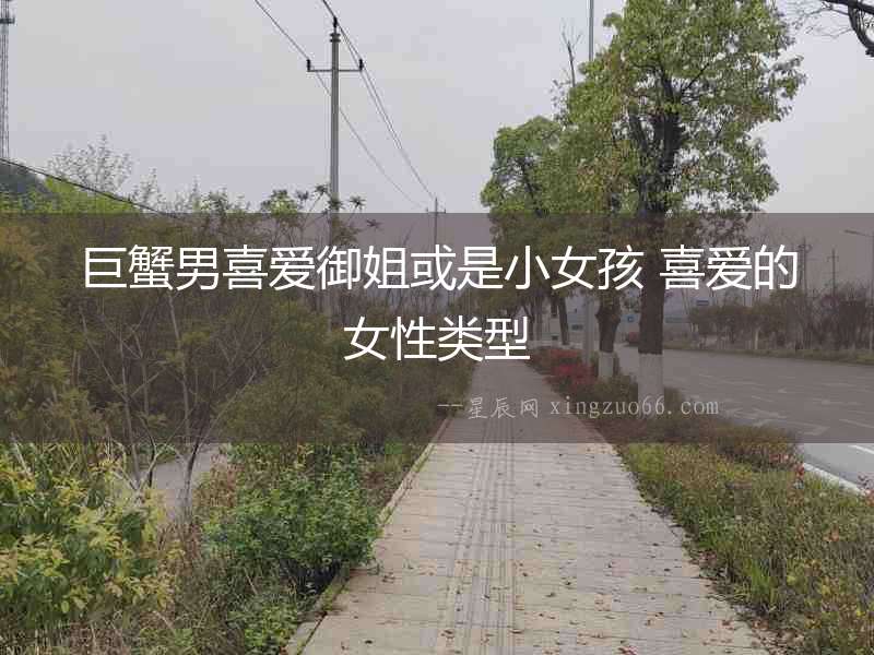 巨蟹男喜愛御姐或是小女孩 喜愛的女性類型