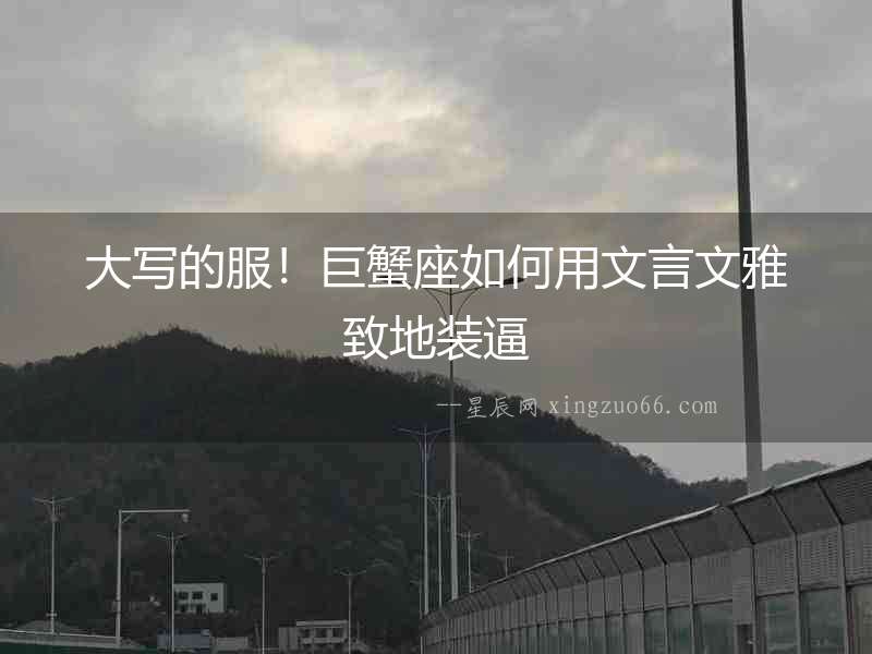大寫的服！巨蟹座如何用文言文雅致地裝逼
