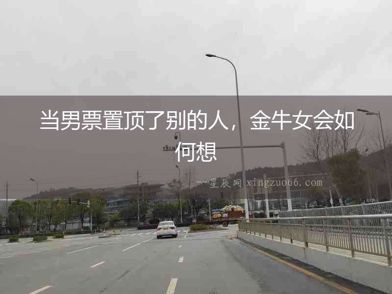 當男票置頂了別的人，金牛女會如何想