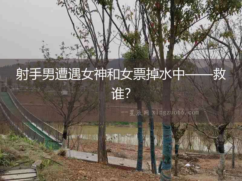 射手男遭遇女神和女票掉水中——救誰？