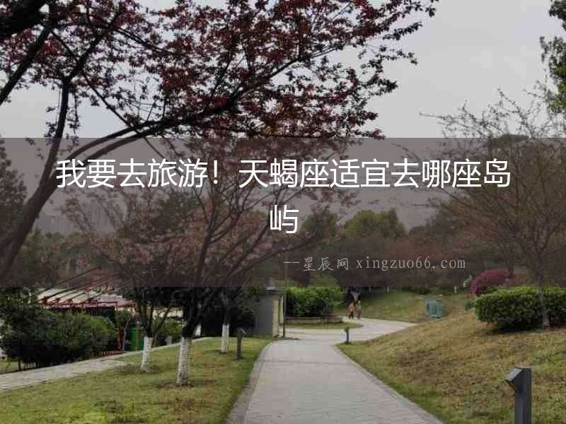 我要去旅游！天蝎座適宜去哪座島嶼