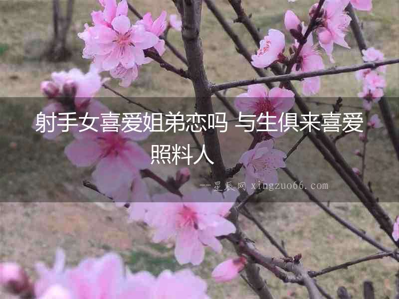 射手女喜愛姐弟戀嗎 與生俱來喜愛照料人  　　