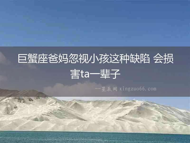 巨蟹座爸媽忽視小孩這種缺陷 會損害ta一輩子