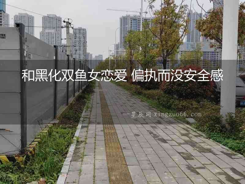 和黑化雙魚女戀愛 偏執而沒安全感