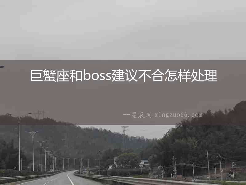 巨蟹座和boss建議不合怎樣處理