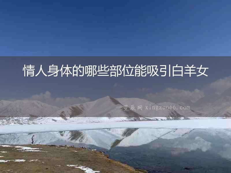 情人身體的哪些部位能吸引白羊女