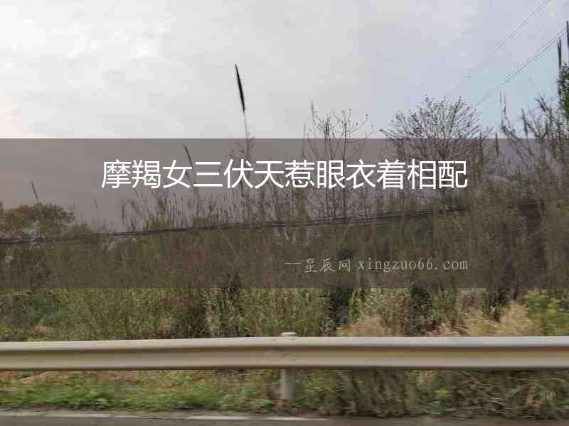 摩羯女三伏天惹眼衣著相配
