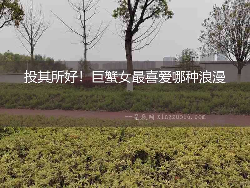 投其所好！巨蟹女最喜愛哪種浪漫