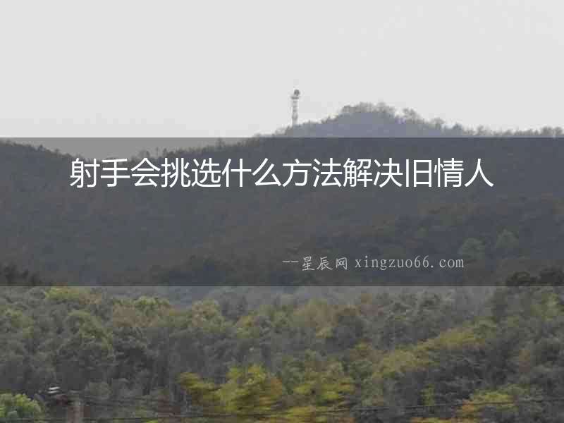 射手會(huì)挑選什么方法解決舊情人