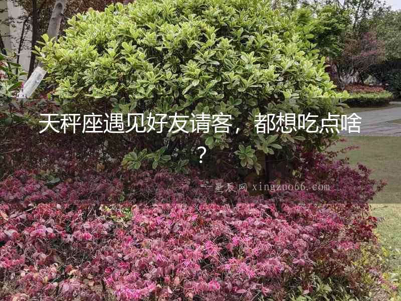 天秤座遇見好友請客，都想吃點啥？